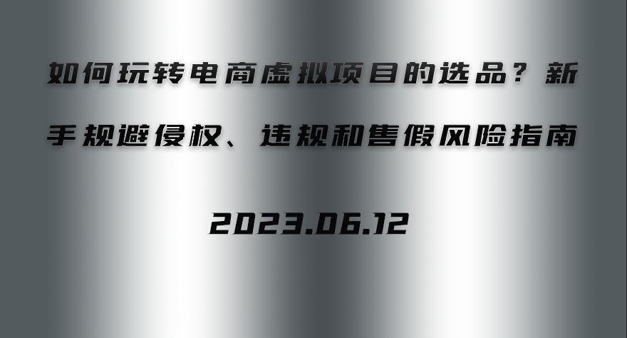 如何玩转电商虚拟项目的选品？新手规避侵权、违规和售假风险指南