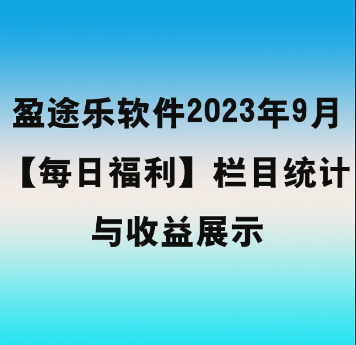 盈途乐软件2023年9月【每日福利】栏目统计与收益展示